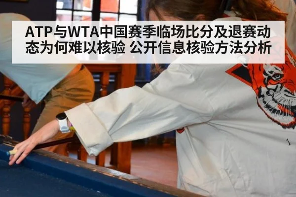 ATP与WTA中国赛季临场比分及退赛动态为何难以核验 公开信息核验方法分析