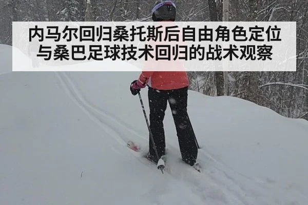 内马尔回归桑托斯后自由角色定位与桑巴足球技术回归的战术观察