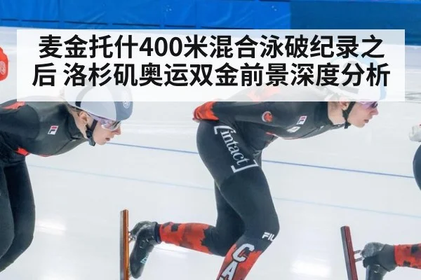 麦金托什400米混合泳破纪录之后 洛杉矶奥运双金前景深度分析